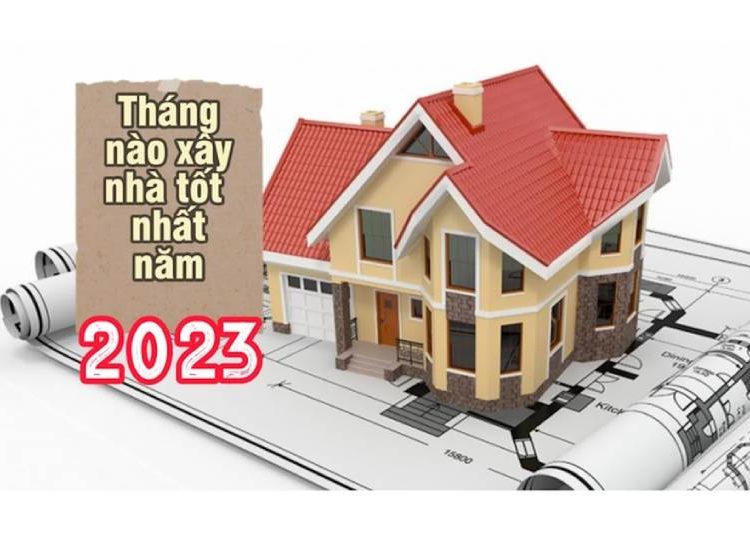 Xây nhà năm 2023 tháng nào tốt nhất?